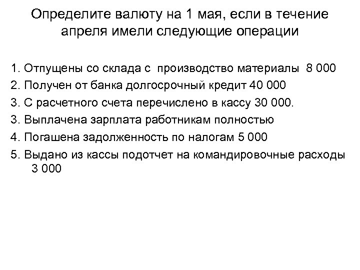 Определите валюту на 1 мая, если в течение апреля имели следующие операции 1. Отпущены