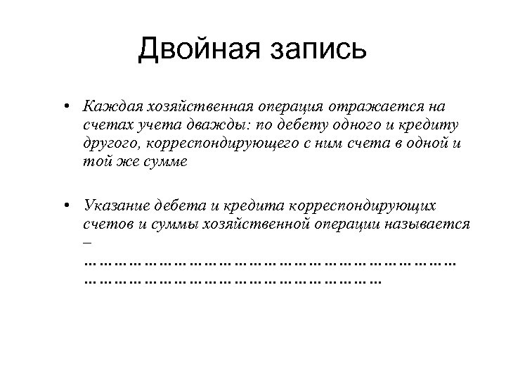 Двойная запись • Каждая хозяйственная операция отражается на счетах учета дважды: по дебету одного