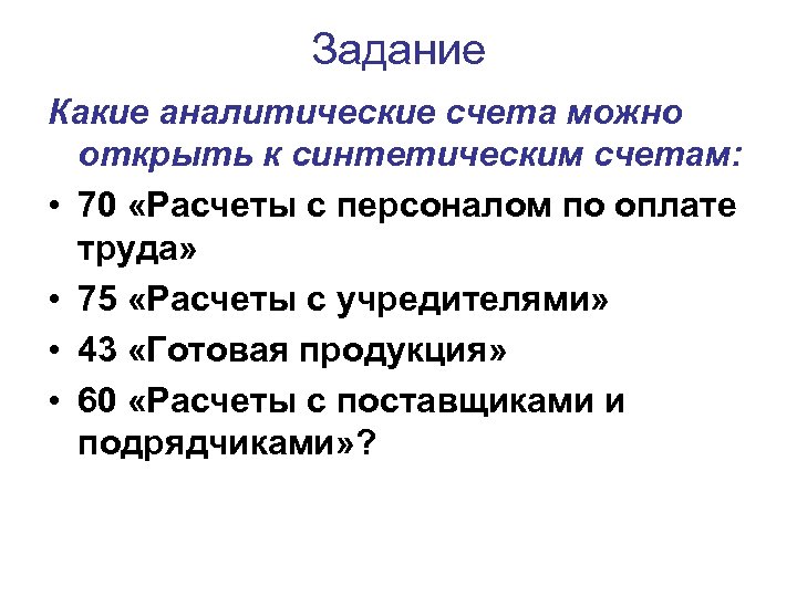 Задание Какие аналитические счета можно открыть к синтетическим счетам: • 70 «Расчеты с персоналом