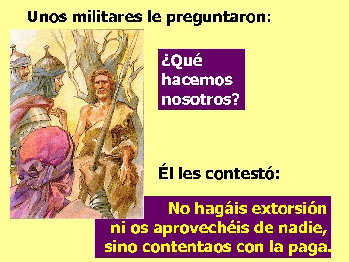 Unos militares le preguntaron: ¿Qué hacemos nosotros? Él les contestó: No hagáis extorsión ni