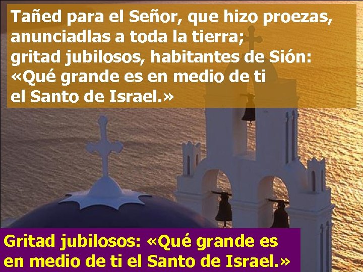 Tañed para el Señor, que hizo proezas, anunciadlas a toda la tierra; gritad jubilosos,