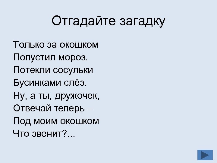 Отгадайте загадку Только за окошком Попустил мороз. Потекли сосульки Бусинками слёз. Ну, а ты,