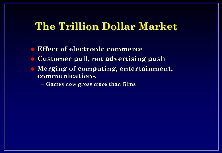 The Trillion Dollar Market l l l Effect of electronic commerce Customer pull, not