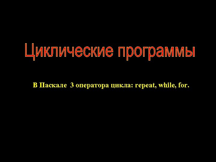 В Паскале 3 оператора цикла: repeat, while, for. 