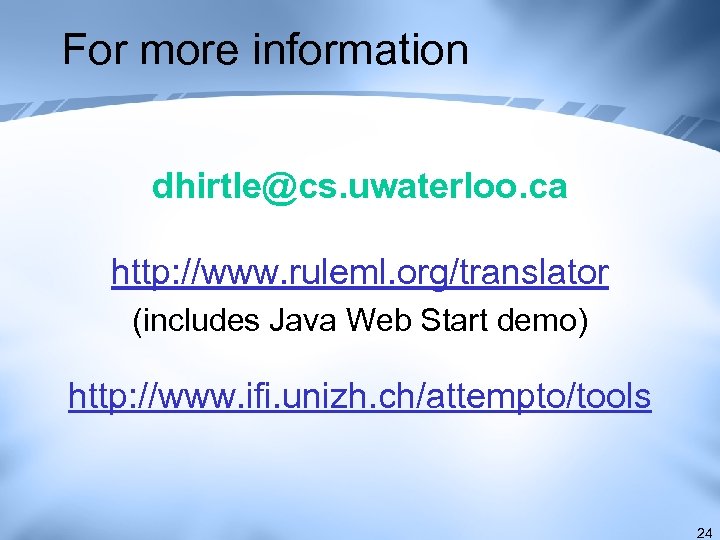 For more information dhirtle@cs. uwaterloo. ca http: //www. ruleml. org/translator (includes Java Web Start