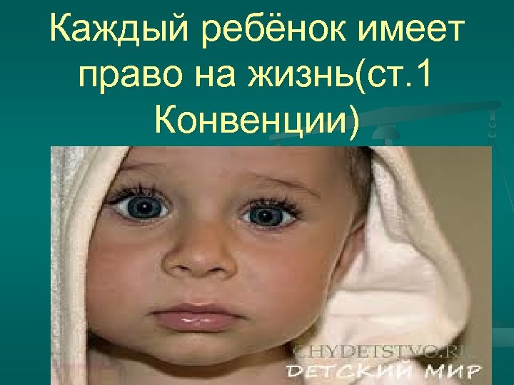 Каждый ребёнок имеет право на жизнь(ст. 1 Конвенции) 