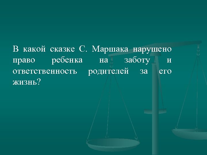 В какой сказке С. Маршака нарушено право ребенка на заботу и ответственность родителей за