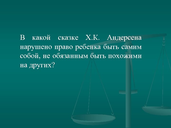 В какой сказке Х. К. Андерсена нарушено право ребенка быть самим собой, не обязанным