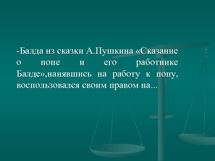 -Балда из сказки А. Пушкина «Сказание о попе и его работнике Балде» , нанявшись