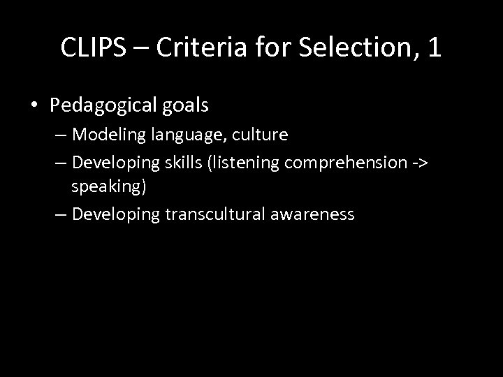 CLIPS – Criteria for Selection, 1 • Pedagogical goals – Modeling language, culture –