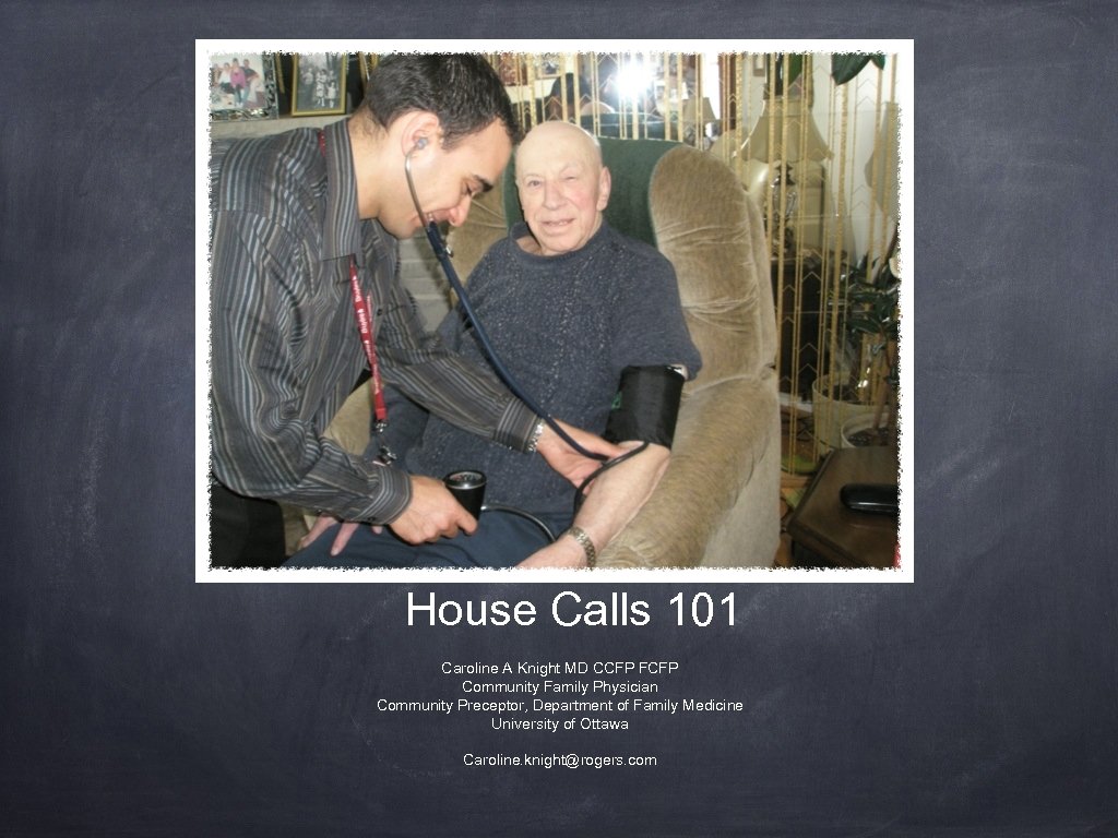 House Calls 101 Caroline A Knight MD CCFP FCFP Community Family Physician Community Preceptor,