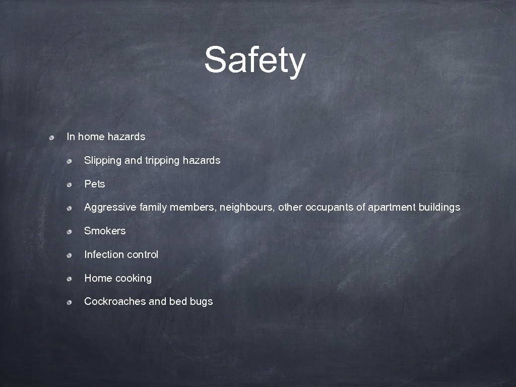Safety In home hazards Slipping and tripping hazards Pets Aggressive family members, neighbours, other
