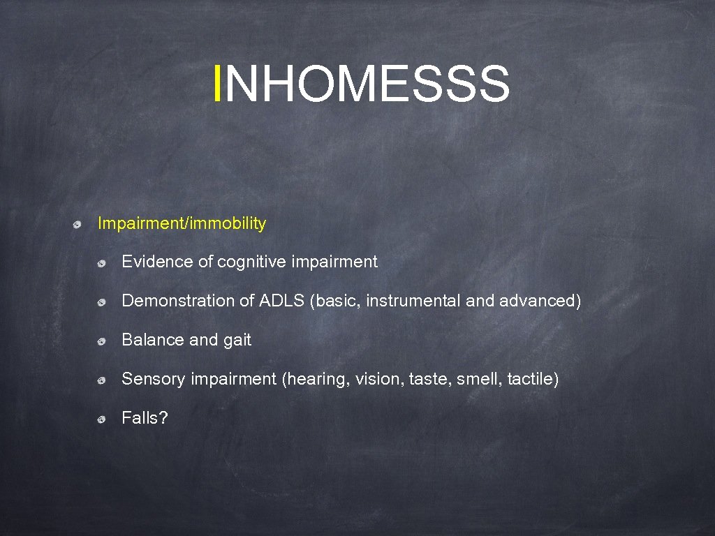 INHOMESSS Impairment/immobility Evidence of cognitive impairment Demonstration of ADLS (basic, instrumental and advanced) Balance