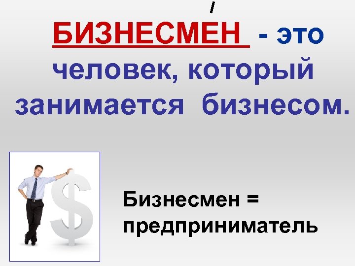 БИЗНЕСМЕН - это человек, который занимается бизнесом. Бизнесмен = предприниматель 