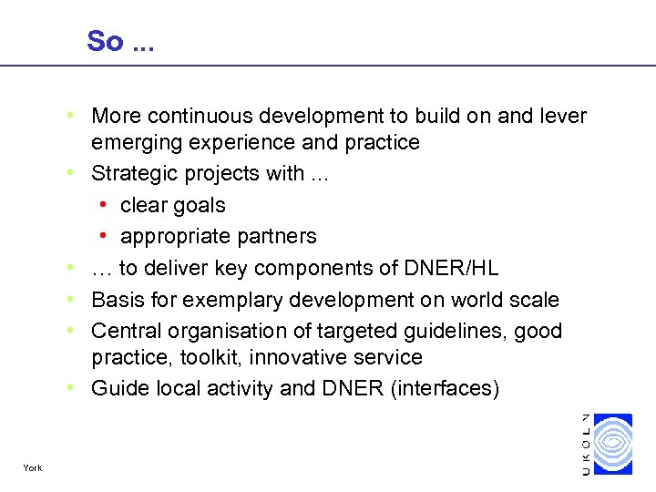 So. . . • More continuous development to build on and lever emerging experience