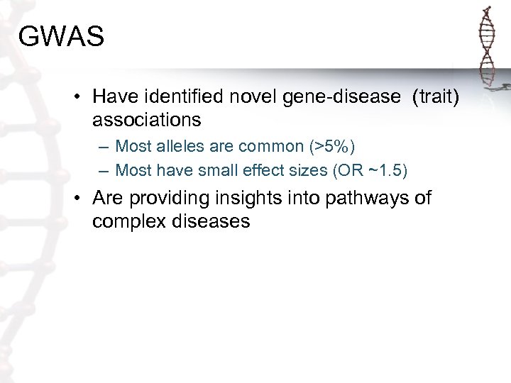 GWAS • Have identified novel gene-disease (trait) associations – Most alleles are common (>5%)
