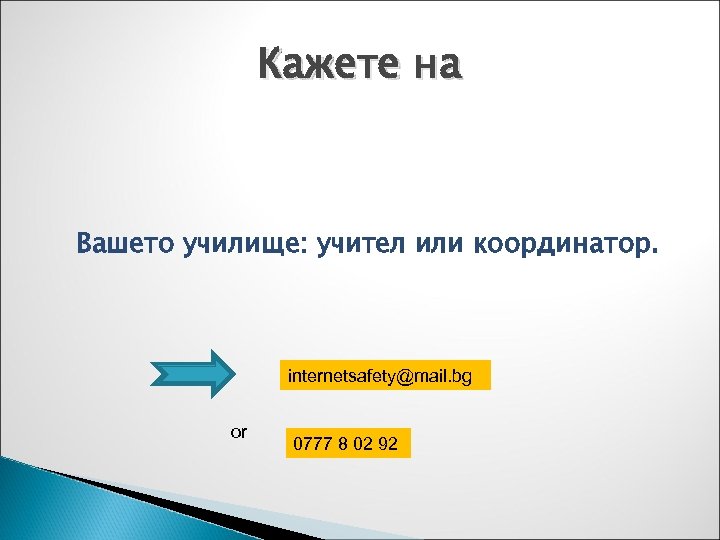 Кажете на Вашето училище: учител или координатор. internetsafety@mail. bg or 0777 8 02 92