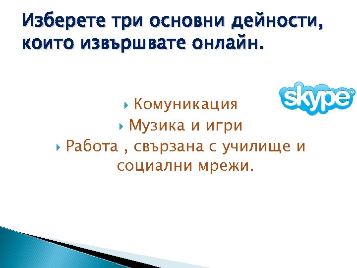 Изберете три основни дейности, които извършвате онлайн. Комуникация Музика и игри Работа , свързана