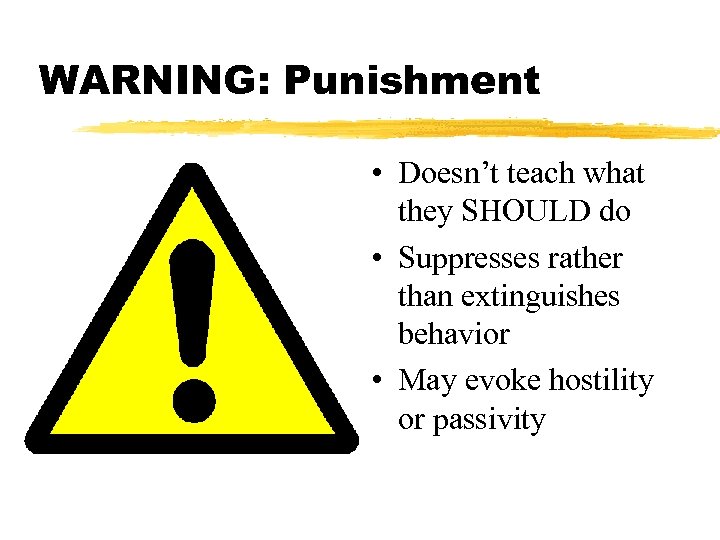 WARNING: Punishment • Doesn’t teach what they SHOULD do • Suppresses rather than extinguishes