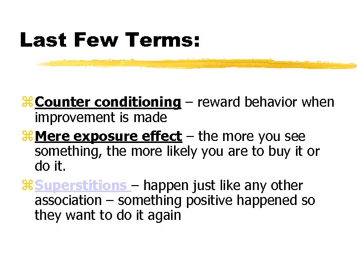 Last Few Terms: Counter conditioning – reward behavior when improvement is made Mere exposure