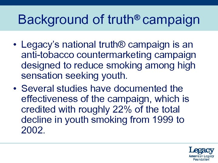 Background of truth® campaign • Legacy’s national truth® campaign is an anti-tobacco countermarketing campaign