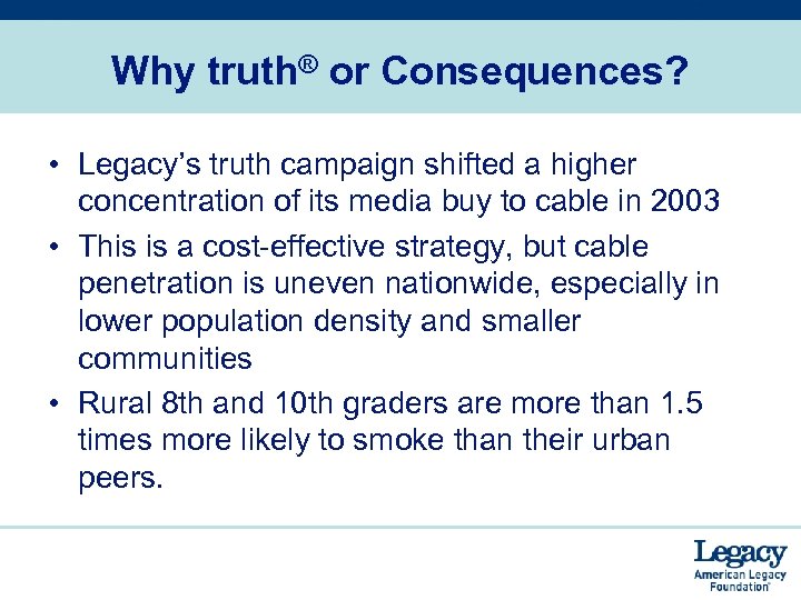 Why truth® or Consequences? • Legacy’s truth campaign shifted a higher concentration of its
