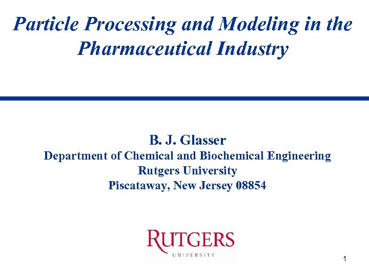 Particle Processing and Modeling in the Pharmaceutical Industry B. J. Glasser Department of Chemical