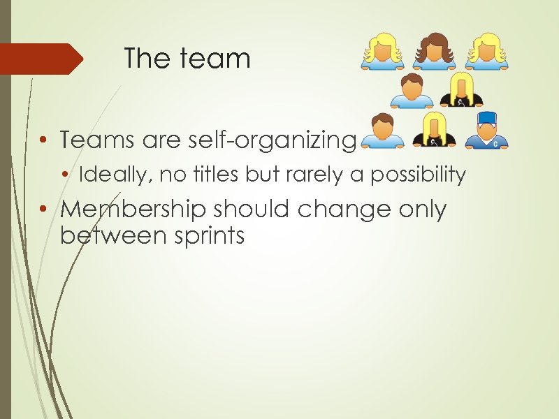 The team • Teams are self-organizing • Ideally, no titles but rarely a possibility