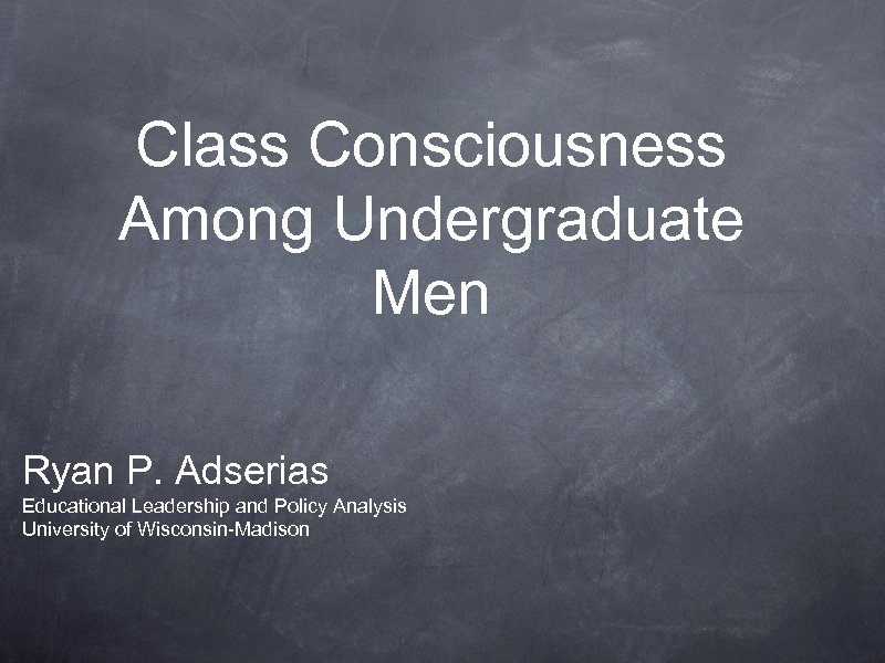 Class Consciousness Among Undergraduate Men Ryan P. Adserias Educational Leadership and Policy Analysis University