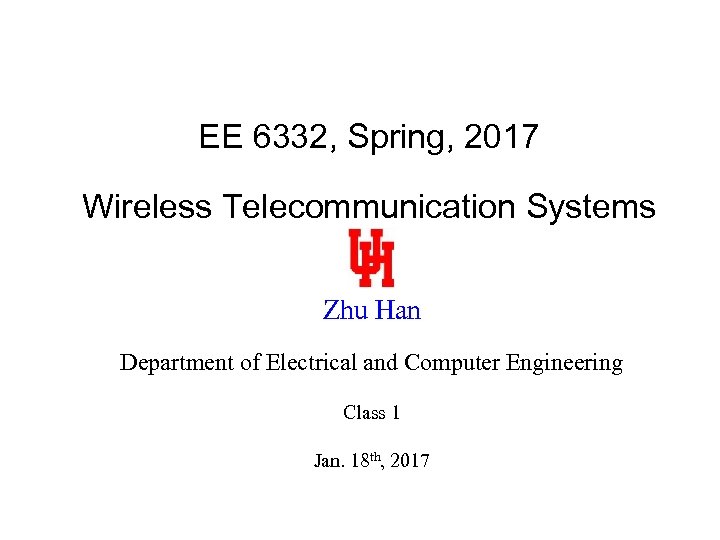 EE 6332, Spring, 2017 Wireless Telecommunication Systems Zhu Han Department of Electrical and Computer