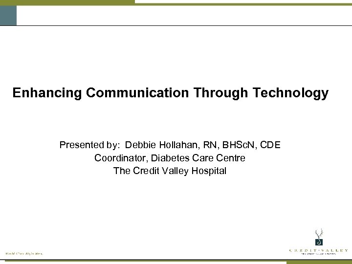 Enhancing Communication Through Technology Presented by: Debbie Hollahan, RN, BHSc. N, CDE Coordinator, Diabetes