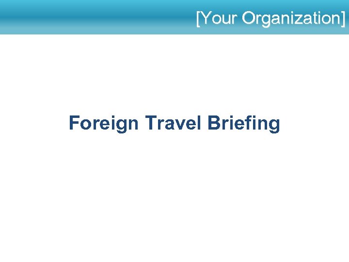 [Your Organization] Foreign Travel Briefing 