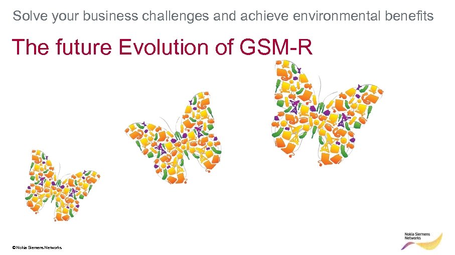 Solve your business challenges and achieve environmental benefits The future Evolution of GSM-R ©