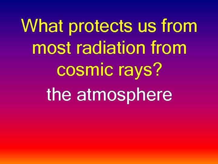 What protects us from most radiation from cosmic rays? the atmosphere 