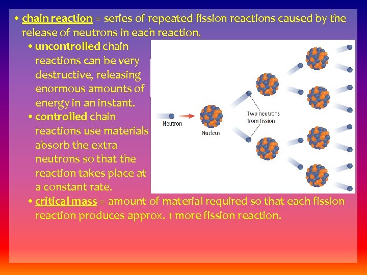  • chain reaction = series of repeated fission reactions caused by the release
