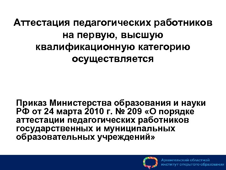 Аттестация педагогических работников на первую, высшую квалификационную категорию осуществляется Приказ Министерства образования и науки