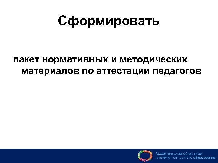 Сформировать пакет нормативных и методических материалов по аттестации педагогов 