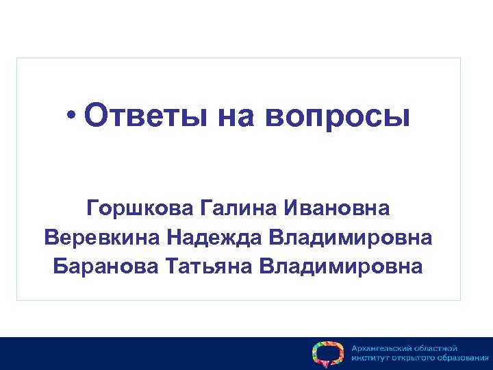  • Ответы на вопросы Горшкова Галина Ивановна Веревкина Надежда Владимировна Баранова Татьяна Владимировна