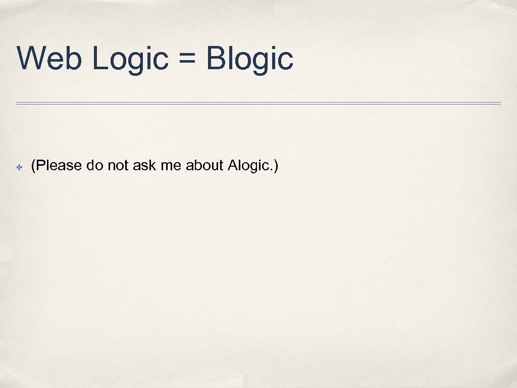 Web Logic = Blogic ✤ (Please do not ask me about Alogic. ) 