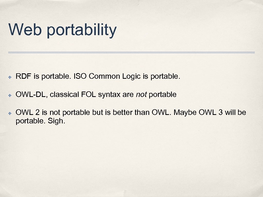 Web portability ✤ RDF is portable. ISO Common Logic is portable. ✤ OWL-DL, classical