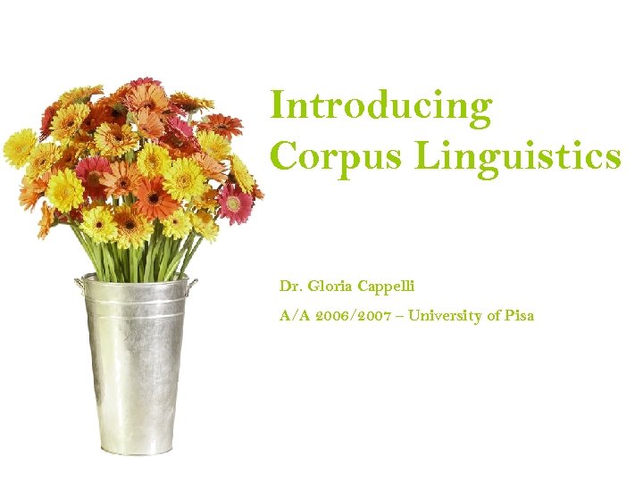 Introducing Corpus Linguistics Dr. Gloria Cappelli A/A 2006/2007 – University of Pisa 