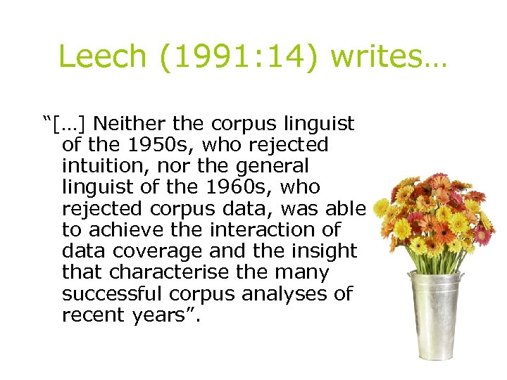 Leech (1991: 14) writes… “[…] Neither the corpus linguist of the 1950 s, who
