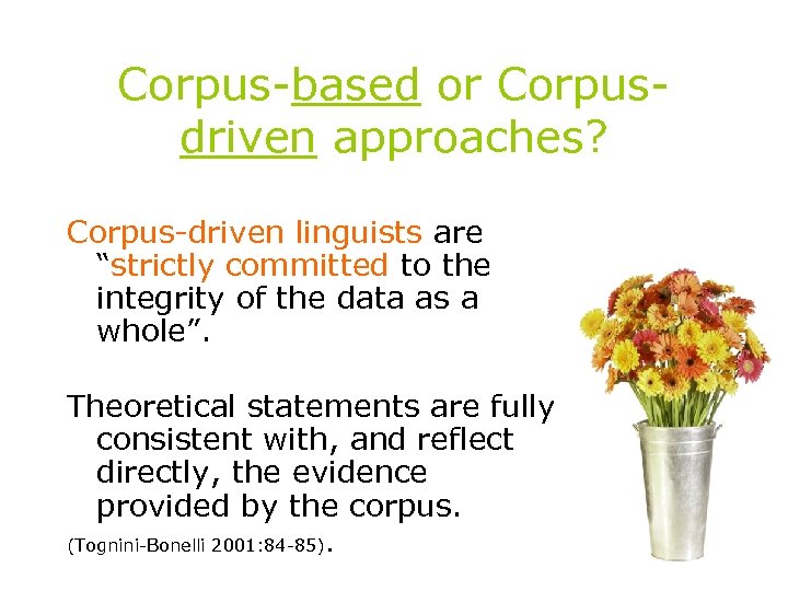 Corpus-based or Corpusdriven approaches? Corpus-driven linguists are “strictly committed to the integrity of the