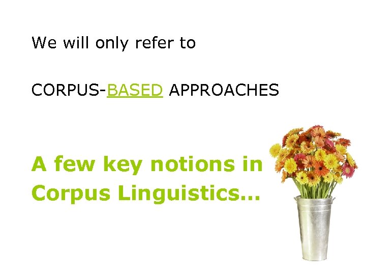 We will only refer to CORPUS-BASED APPROACHES A few key notions in Corpus Linguistics…