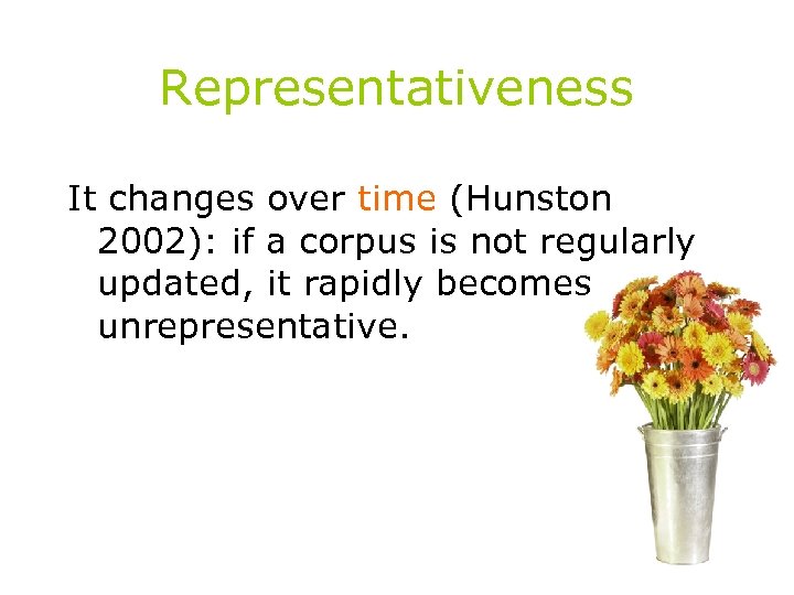 Representativeness It changes over time (Hunston 2002): if a corpus is not regularly updated,