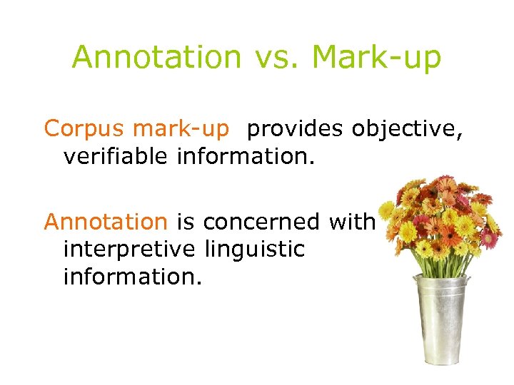 Annotation vs. Mark-up Corpus mark-up provides objective, verifiable information. Annotation is concerned with interpretive