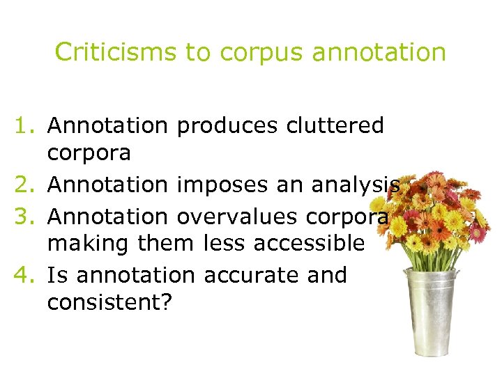 Criticisms to corpus annotation 1. Annotation produces cluttered corpora 2. Annotation imposes an analysis