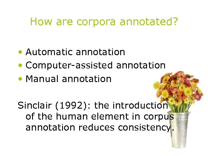 How are corpora annotated? • Automatic annotation • Computer-assisted annotation • Manual annotation Sinclair