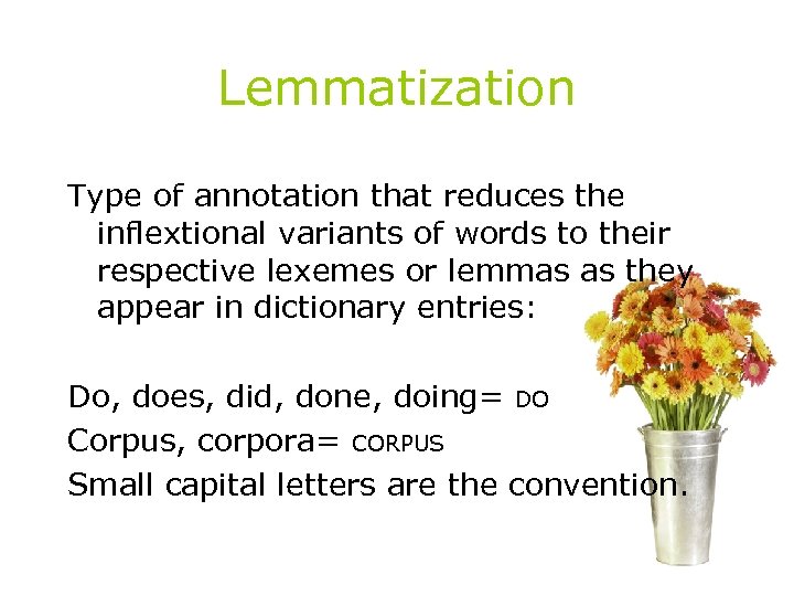 Lemmatization Type of annotation that reduces the inflextional variants of words to their respective
