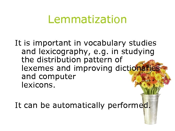 Lemmatization It is important in vocabulary studies and lexicography, e. g. in studying the
